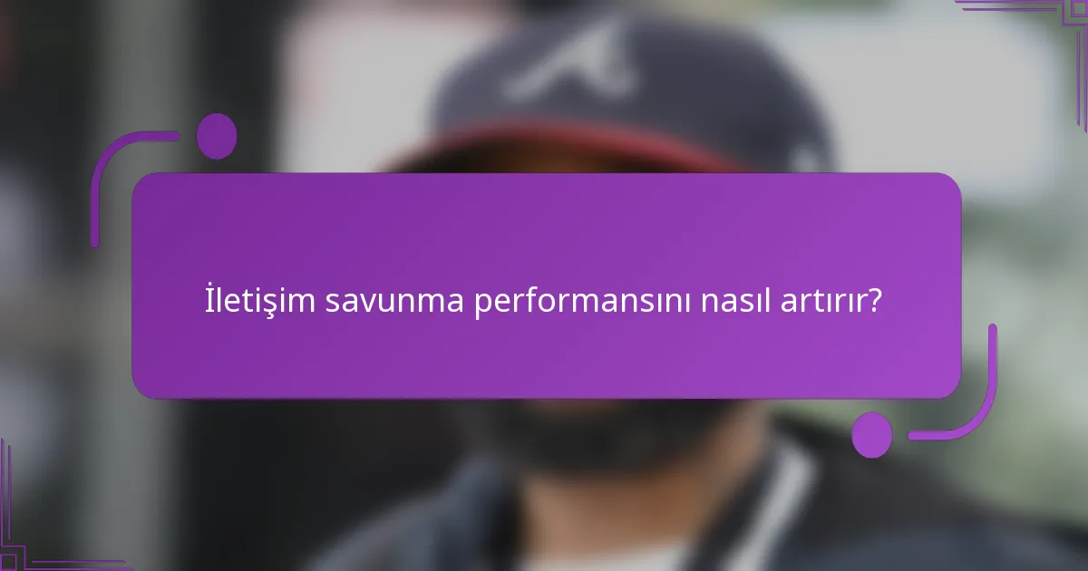İletişim savunma performansını nasıl artırır?