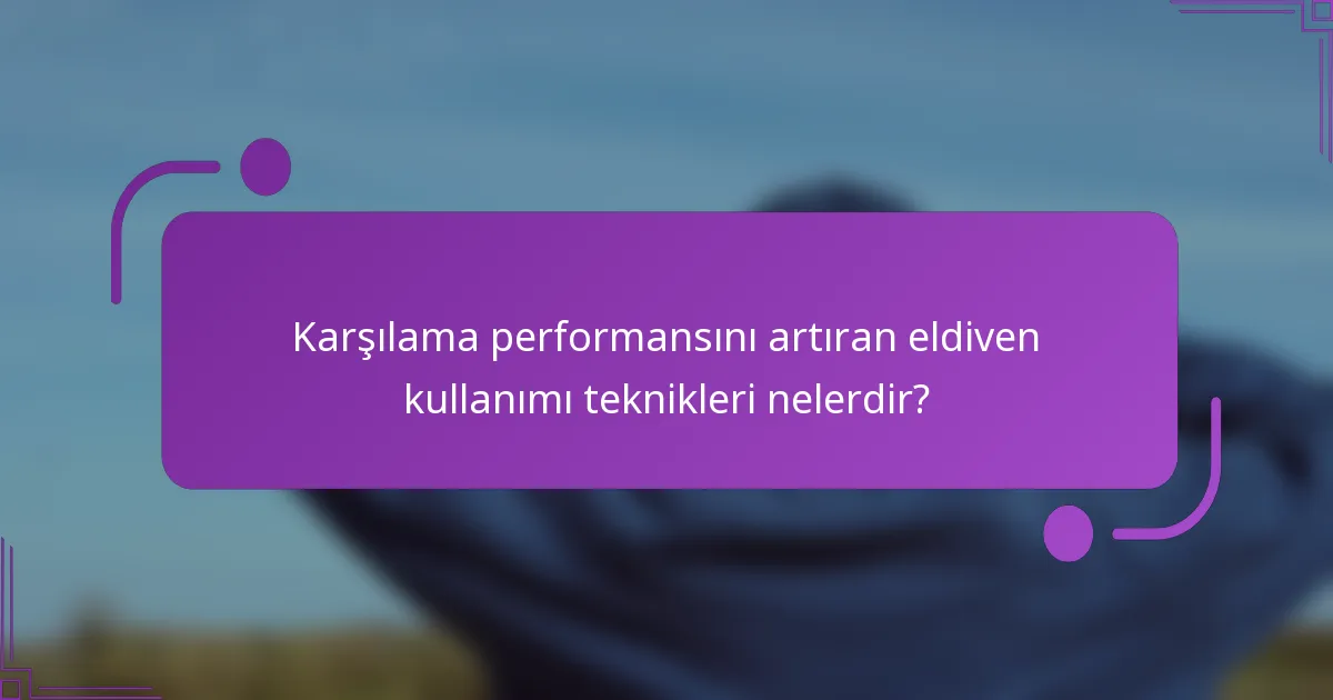 Karşılama performansını artıran eldiven kullanımı teknikleri nelerdir?