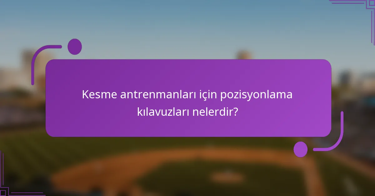 Kesme antrenmanları için pozisyonlama kılavuzları nelerdir?