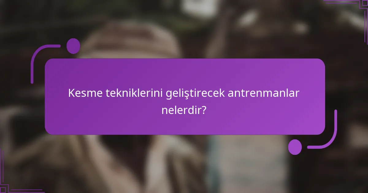 Kesme tekniklerini geliştirecek antrenmanlar nelerdir?