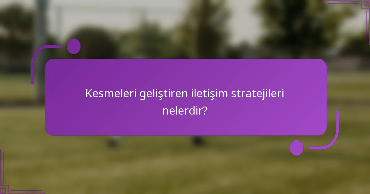 Kesmeleri geliştiren iletişim stratejileri nelerdir?
