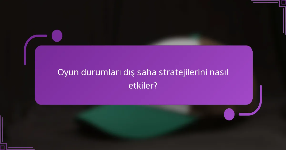 Oyun durumları dış saha stratejilerini nasıl etkiler?