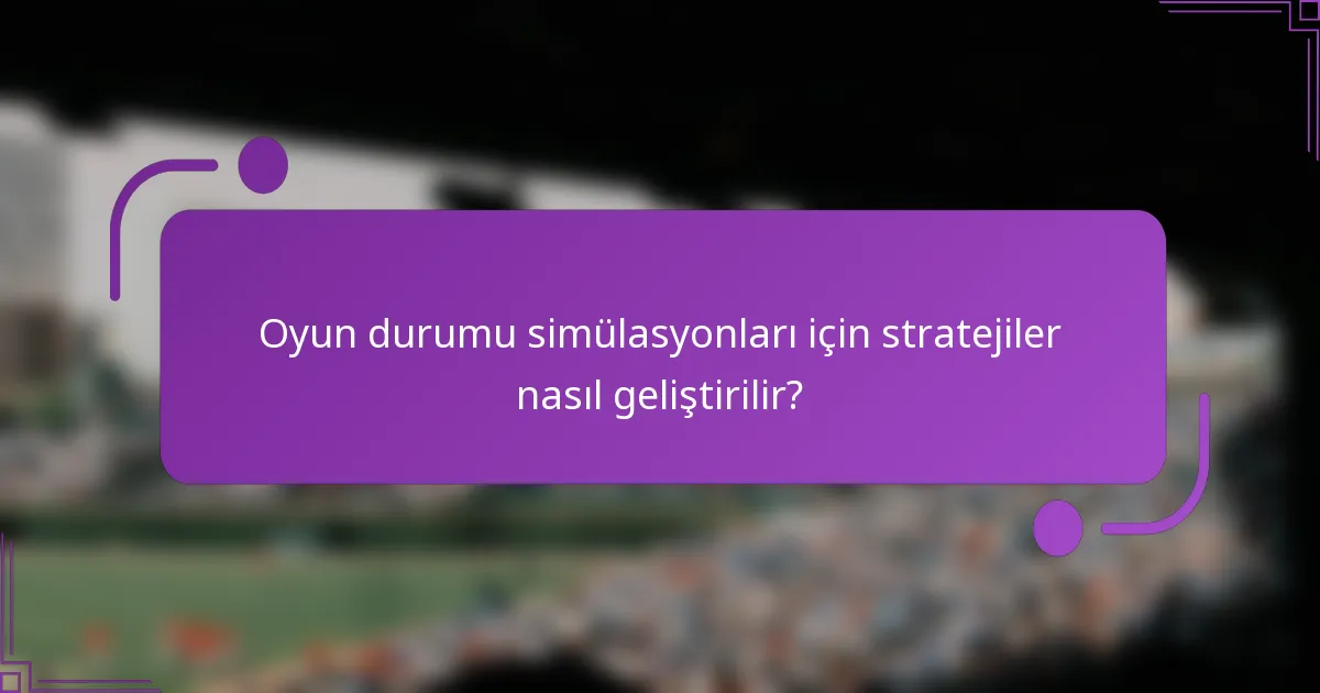 Oyun durumu simülasyonları için stratejiler nasıl geliştirilir?