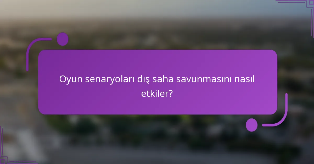 Oyun senaryoları dış saha savunmasını nasıl etkiler?