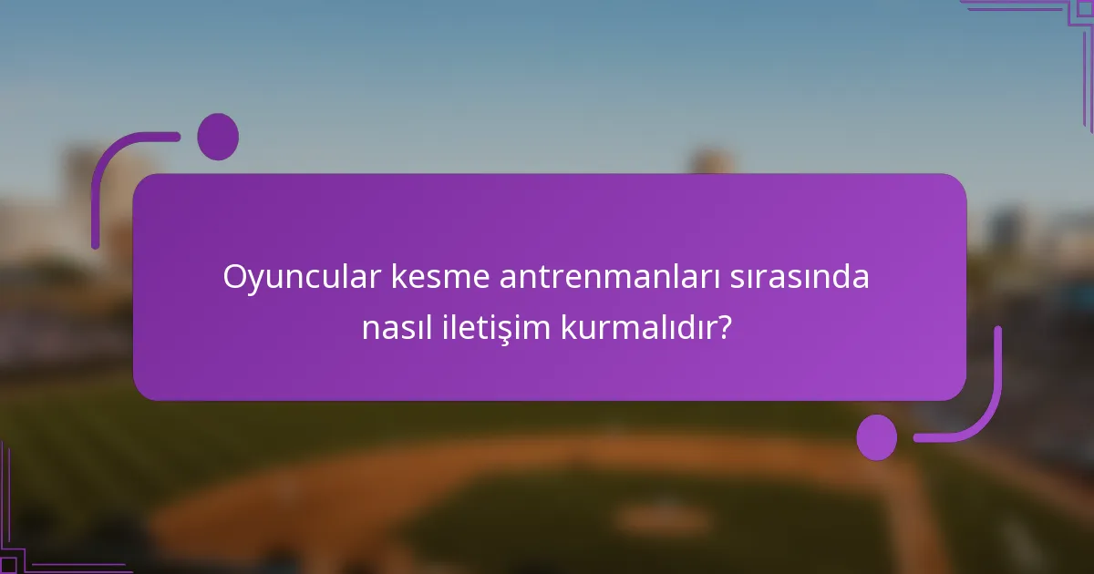 Oyuncular kesme antrenmanları sırasında nasıl iletişim kurmalıdır?