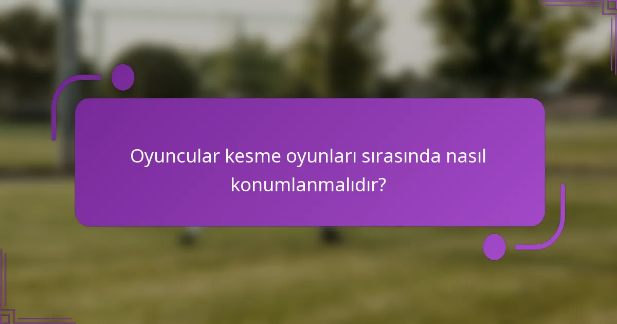 Oyuncular kesme oyunları sırasında nasıl konumlanmalıdır?