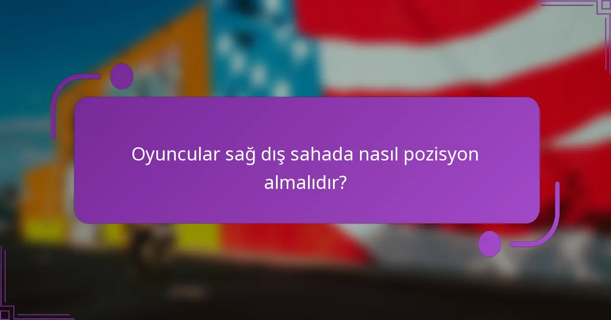 Oyuncular sağ dış sahada nasıl pozisyon almalıdır?