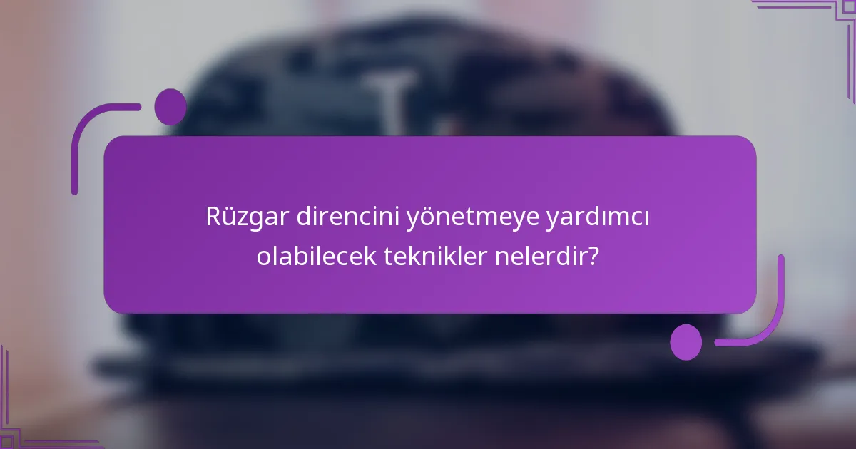 Rüzgar direncini yönetmeye yardımcı olabilecek teknikler nelerdir?