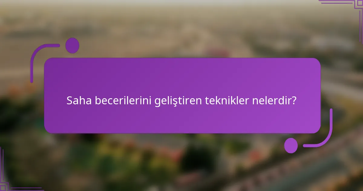 Saha becerilerini geliştiren teknikler nelerdir?