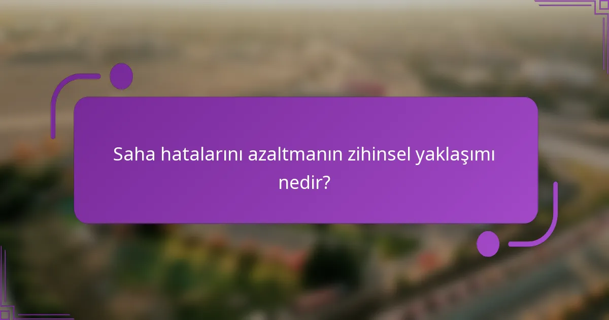 Saha hatalarını azaltmanın zihinsel yaklaşımı nedir?