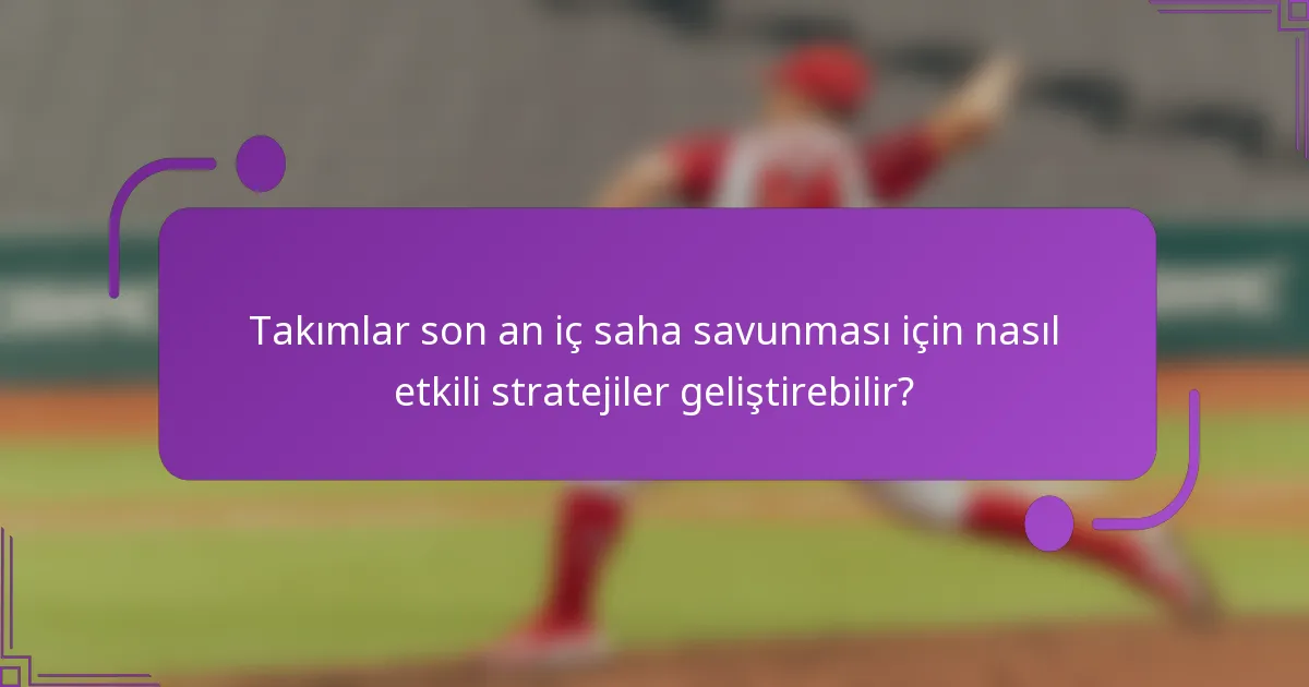 Takımlar son an iç saha savunması için nasıl etkili stratejiler geliştirebilir?