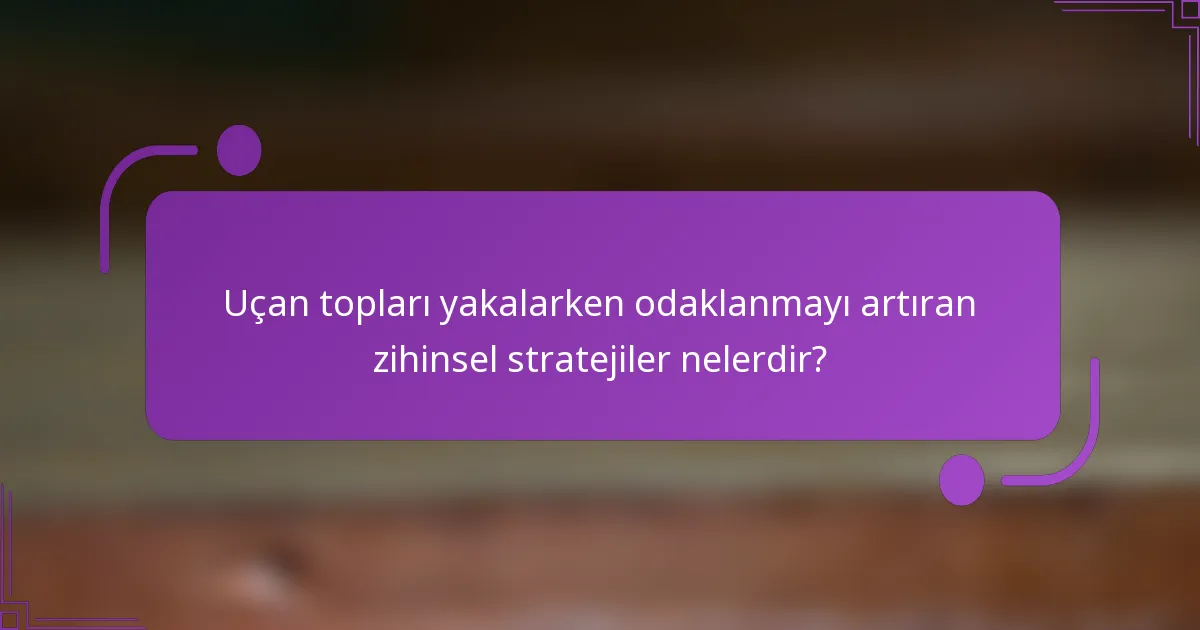 Uçan topları yakalarken odaklanmayı artıran zihinsel stratejiler nelerdir?