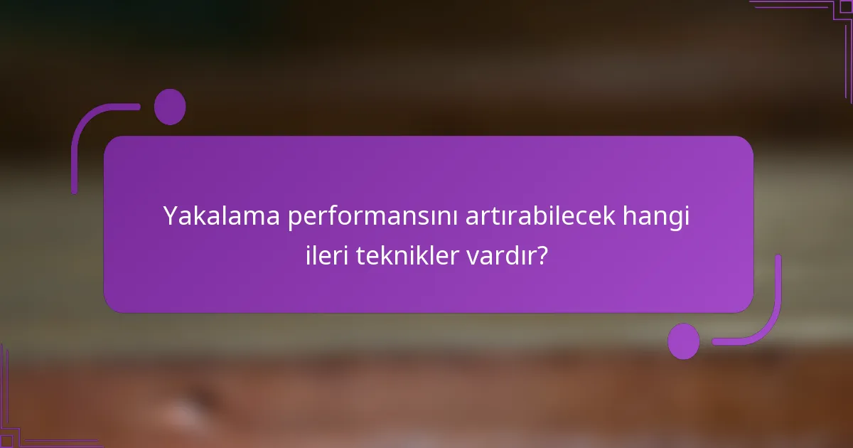 Yakalama performansını artırabilecek hangi ileri teknikler vardır?