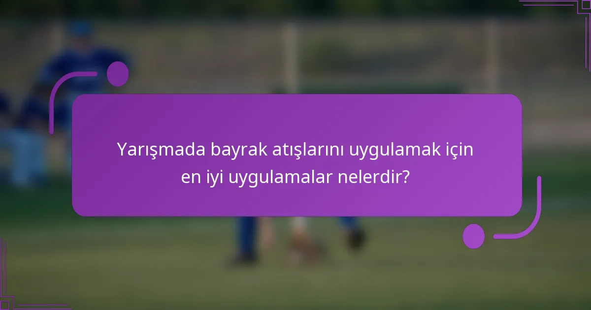 Yarışmada bayrak atışlarını uygulamak için en iyi uygulamalar nelerdir?